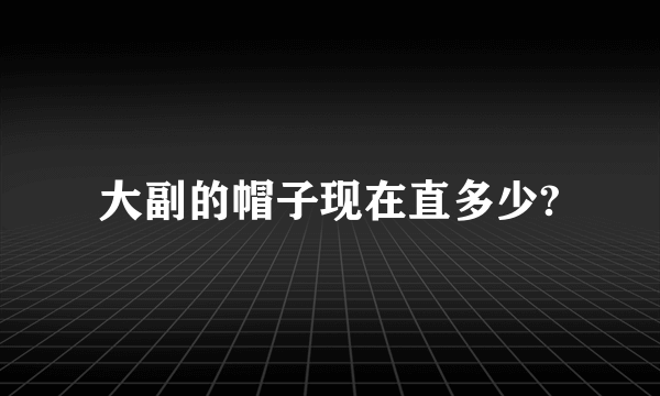 大副的帽子现在直多少?