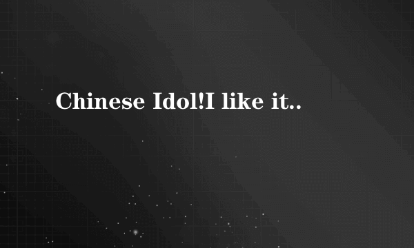 Chinese Idol!I like it..