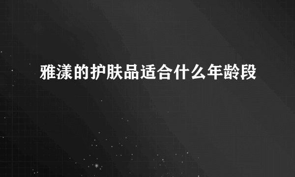 雅漾的护肤品适合什么年龄段