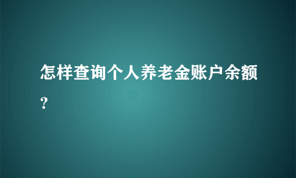 怎样查询个人养老金账户余额？