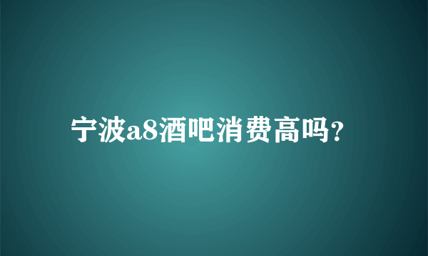 宁波a8酒吧消费高吗？