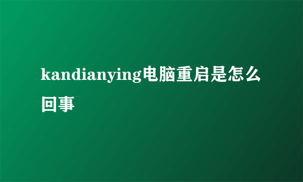 kandianying电脑重启是怎么回事