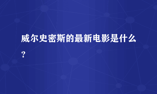 威尔史密斯的最新电影是什么？