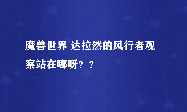 魔兽世界 达拉然的风行者观察站在哪呀？？