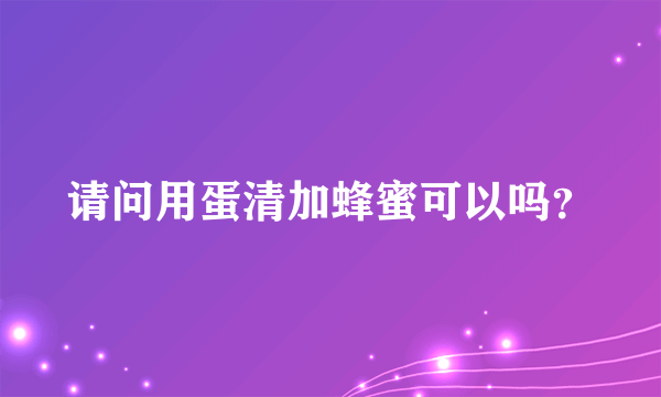 请问用蛋清加蜂蜜可以吗？