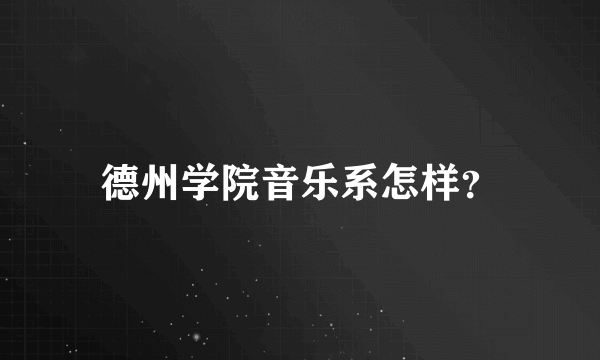 德州学院音乐系怎样？