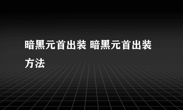 暗黑元首出装 暗黑元首出装方法