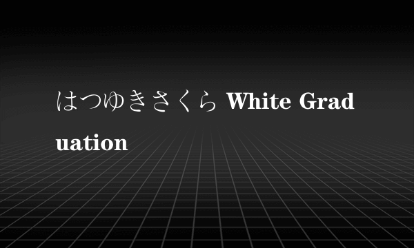 はつゆきさくら White Graduation