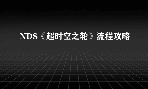 NDS《超时空之轮》流程攻略