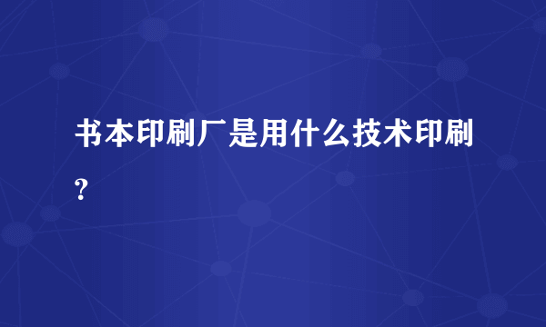 书本印刷厂是用什么技术印刷？