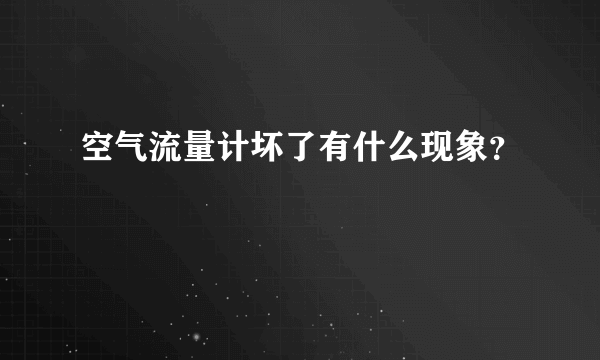 空气流量计坏了有什么现象？