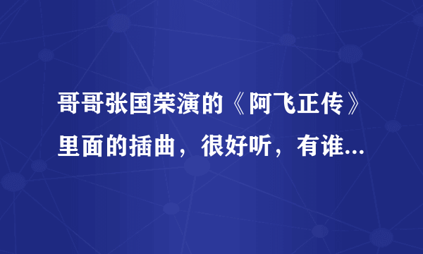 哥哥张国荣演的《阿飞正传》里面的插曲，很好听，有谁知道是什么歌呀？