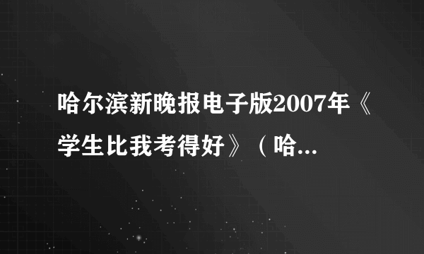 哈尔滨新晚报电子版2007年《学生比我考得好》（哈尔滨新晚报电子版）