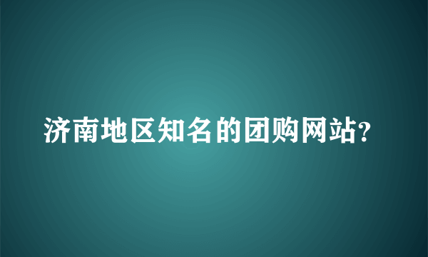 济南地区知名的团购网站？