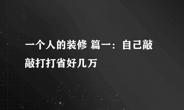 一个人的装修 篇一：自己敲敲打打省好几万