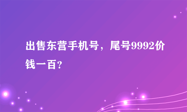 出售东营手机号，尾号9992价钱一百？