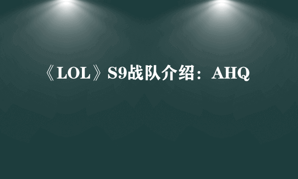 《LOL》S9战队介绍：AHQ