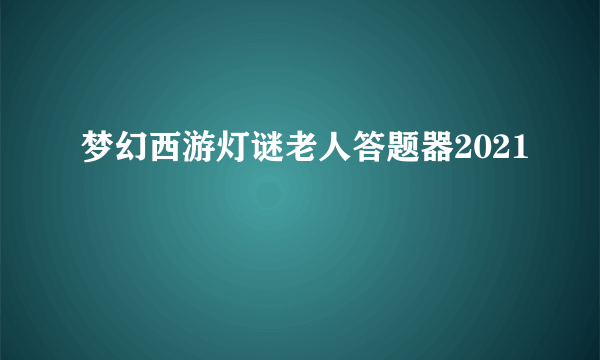 梦幻西游灯谜老人答题器2021