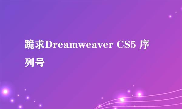 跪求Dreamweaver CS5 序列号