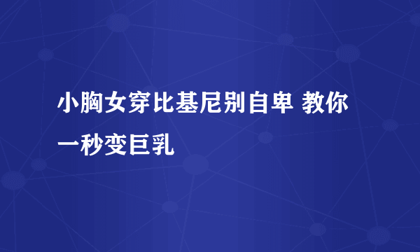 小胸女穿比基尼别自卑 教你一秒变巨乳