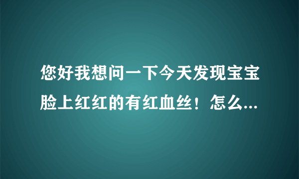 您好我想问一下今天发现宝宝脸上红红的有红血丝！怎么办？可以给宝宝用强生婴儿牛奶营养霜吗？