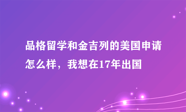 品格留学和金吉列的美国申请怎么样，我想在17年出国