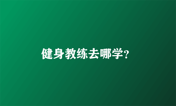 健身教练去哪学？