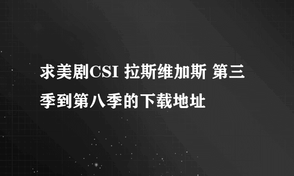 求美剧CSI 拉斯维加斯 第三季到第八季的下载地址