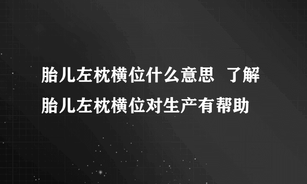 胎儿左枕横位什么意思  了解胎儿左枕横位对生产有帮助