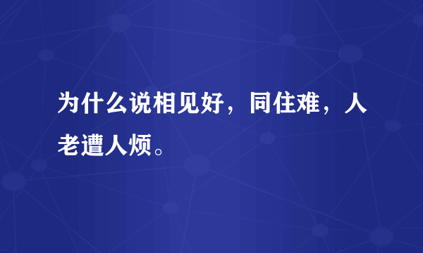 为什么说相见好，同住难，人老遭人烦。