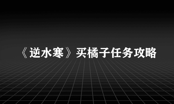 《逆水寒》买橘子任务攻略