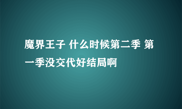 魔界王子 什么时候第二季 第一季没交代好结局啊