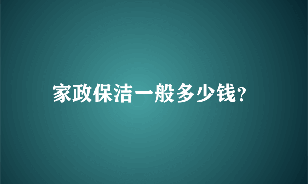 家政保洁一般多少钱？