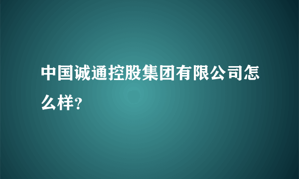 中国诚通控股集团有限公司怎么样？