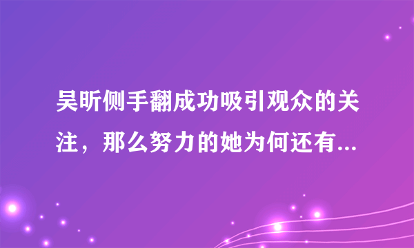 吴昕侧手翻成功吸引观众的关注，那么努力的她为何还有各种负面舆论？