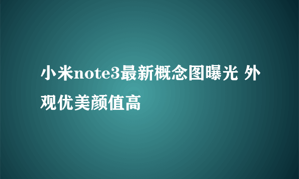 小米note3最新概念图曝光 外观优美颜值高