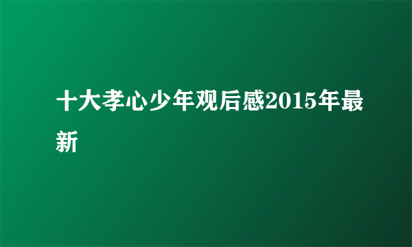 十大孝心少年观后感2015年最新