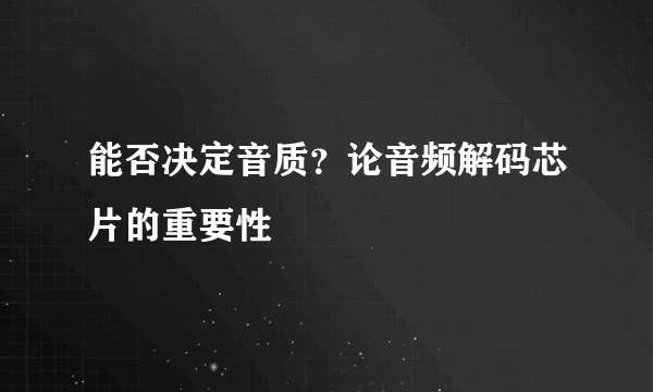 能否决定音质？论音频解码芯片的重要性