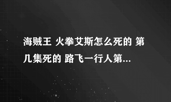 海贼王 火拳艾斯怎么死的 第几集死的 路飞一行人第几集被打散了 第几集有重逢的