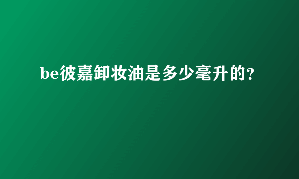 be彼嘉卸妆油是多少毫升的？