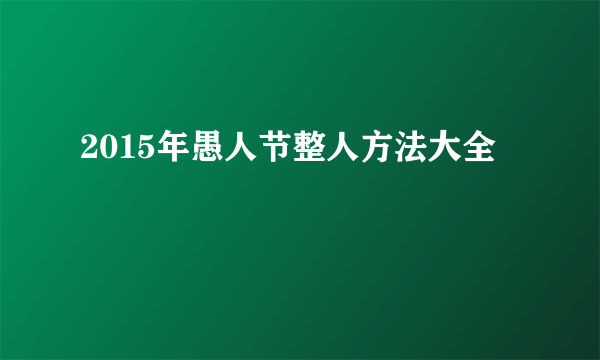 2015年愚人节整人方法大全