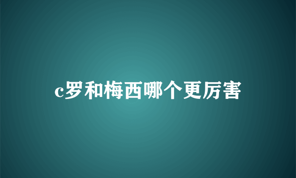 c罗和梅西哪个更厉害