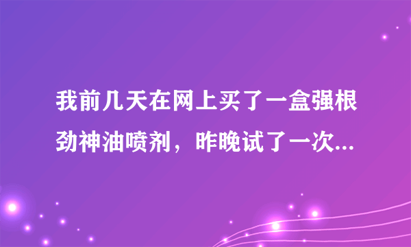 我前几天在网上买了一盒强根劲神油喷剂，昨晚试了一次...