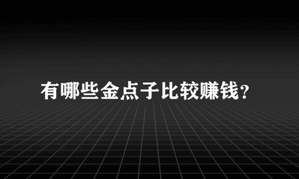 有哪些金点子比较赚钱？