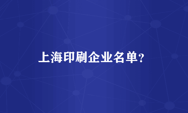 上海印刷企业名单？