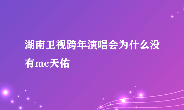 湖南卫视跨年演唱会为什么没有mc天佑