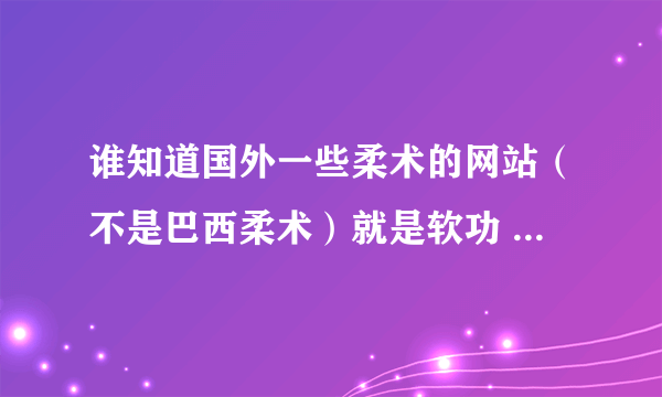 谁知道国外一些柔术的网站（不是巴西柔术）就是软功 比如像ZLATA的 最好有视频