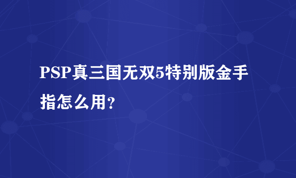 PSP真三国无双5特别版金手指怎么用？