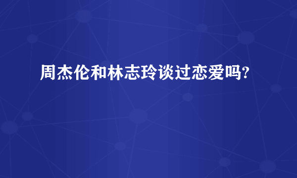 周杰伦和林志玲谈过恋爱吗?