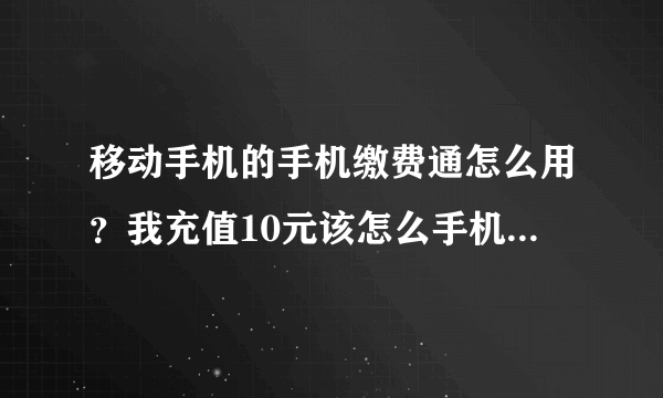 移动手机的手机缴费通怎么用？我充值10元该怎么手机操作，请举例。谢谢！